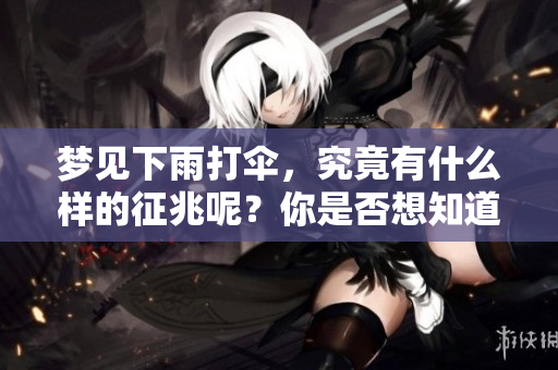 梦见下雨打伞，究竟有什么样的征兆呢？你是否想知道答案呢？