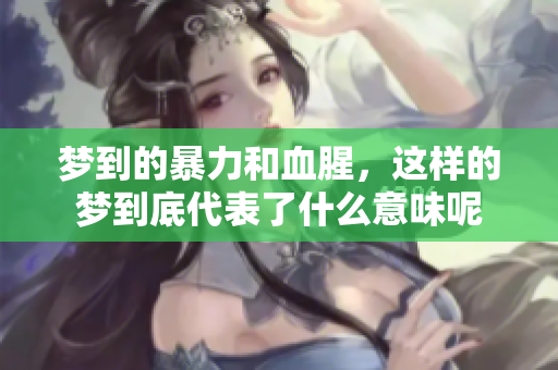 梦到的暴力和血腥，这样的梦到底代表了什么意味呢