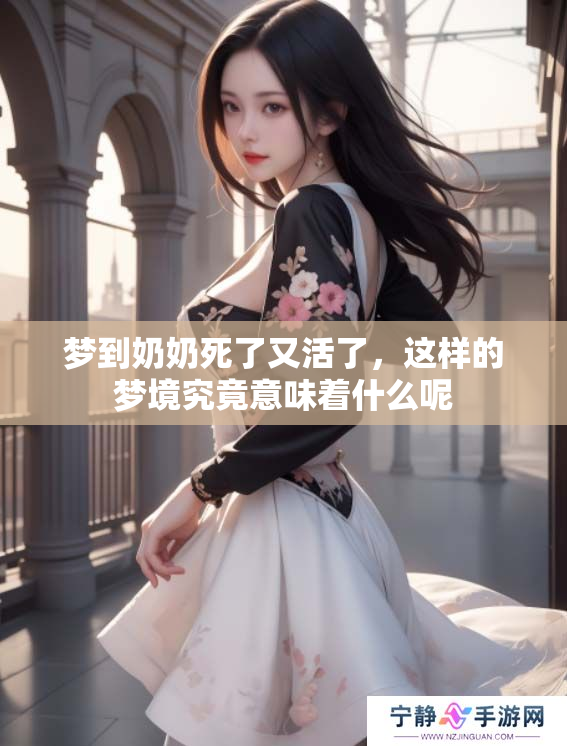 梦到奶奶死了又活了，这样的梦境究竟意味着什么呢