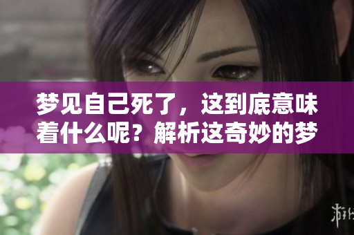梦见自己死了，这到底意味着什么呢？解析这奇妙的梦境真相。