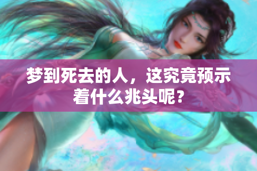 梦到死去的人，这究竟预示着什么兆头呢？