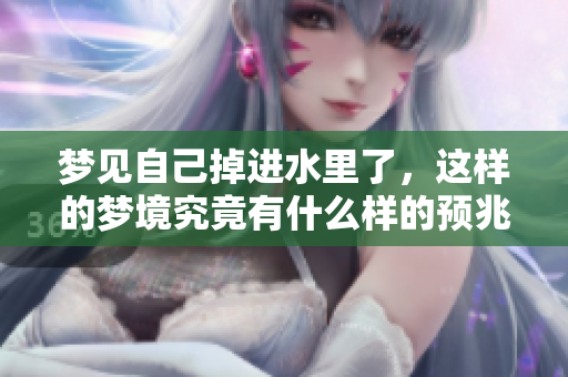 梦见自己掉进水里了，这样的梦境究竟有什么样的预兆呢