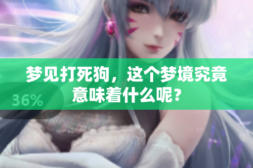 梦见打死狗，这个梦境究竟意味着什么呢？