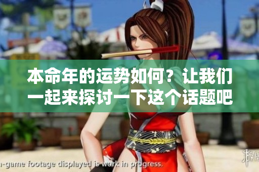 本命年的运势如何？让我们一起来探讨一下这个话题吧！