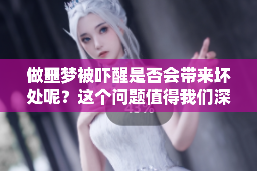 做噩梦被吓醒是否会带来坏处呢？这个问题值得我们深思探讨。