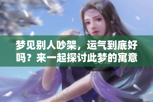 梦见别人吵架，运气到底好吗？来一起探讨此梦的寓意吧！