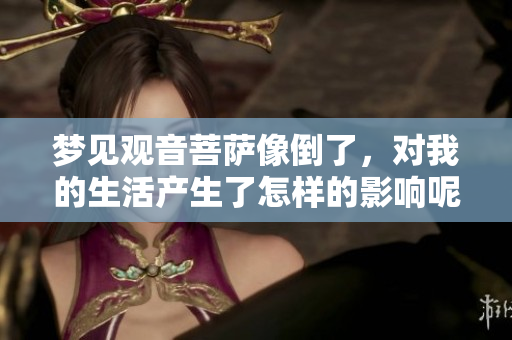 梦见观音菩萨像倒了，对我的生活产生了怎样的影响呢