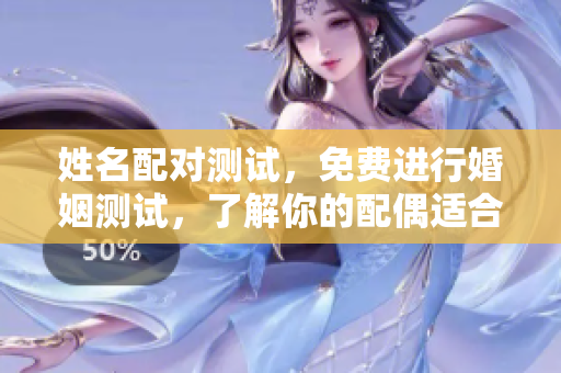 姓名配对测试，免费进行婚姻测试，了解你的配偶适合度