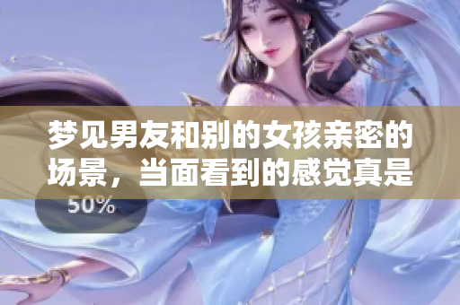 梦见男友和别的女孩亲密的场景，当面看到的感觉真是复杂