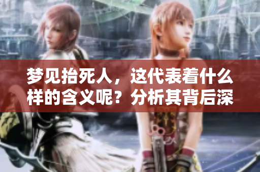 梦见抬死人，这代表着什么样的含义呢？分析其背后深意非常重要。