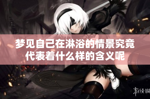 梦见自己在淋浴的情景究竟代表着什么样的含义呢