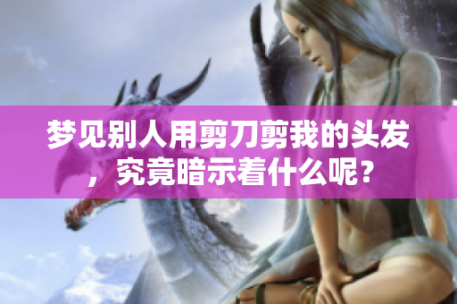 梦见别人用剪刀剪我的头发，究竟暗示着什么呢？