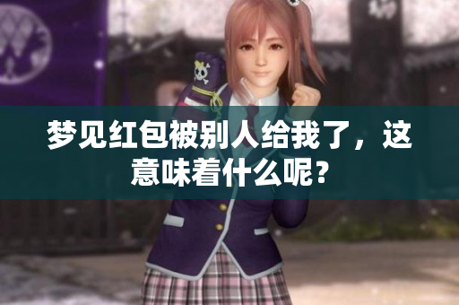 梦见红包被别人给我了，这意味着什么呢？