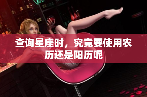 查询星座时，究竟要使用农历还是阳历呢