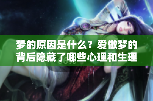 梦的原因是什么？爱做梦的背后隐藏了哪些心理和生理因素呢？