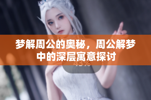 梦解周公的奥秘，周公解梦中的深层寓意探讨