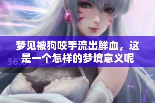 梦见被狗咬手流出鲜血，这是一个怎样的梦境意义呢