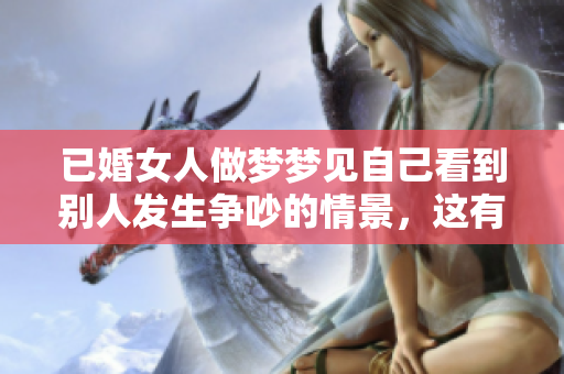 已婚女人做梦梦见自己看到别人发生争吵的情景，这有什么特别的含义呢