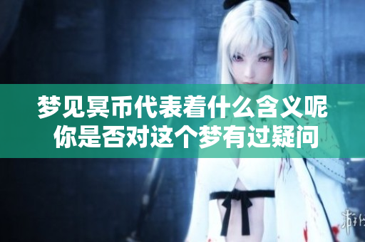 梦见冥币代表着什么含义呢 你是否对这个梦有过疑问呢