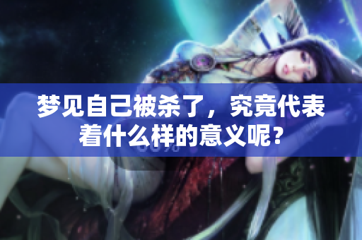 梦见自己被杀了，究竟代表着什么样的意义呢？