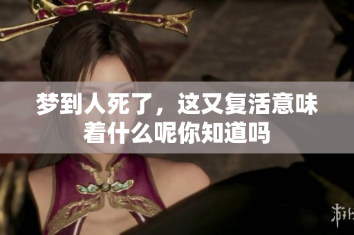 梦到人死了，这又复活意味着什么呢你知道吗