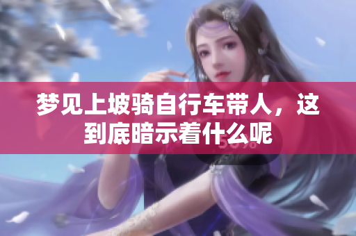 梦见上坡骑自行车带人，这到底暗示着什么呢
