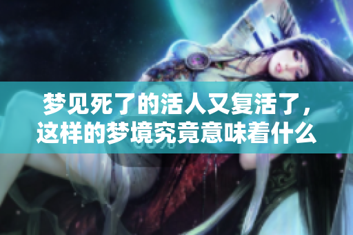 梦见死了的活人又复活了，这样的梦境究竟意味着什么呢
