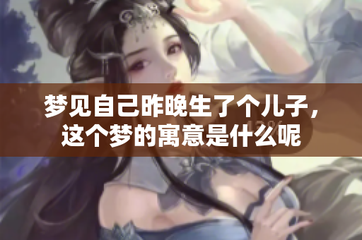 梦见自己昨晚生了个儿子，这个梦的寓意是什么呢