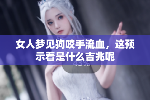 女人梦见狗咬手流血，这预示着是什么吉兆呢