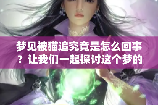 梦见被猫追究竟是怎么回事？让我们一起探讨这个梦的含义吧！