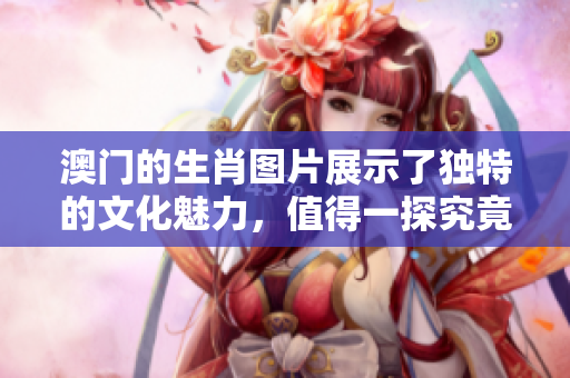 澳门的生肖图片展示了独特的文化魅力，值得一探究竟。