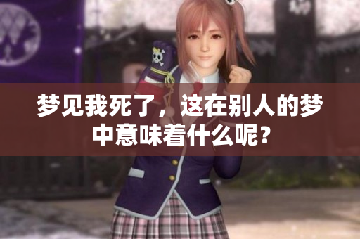 梦见我死了，这在别人的梦中意味着什么呢？