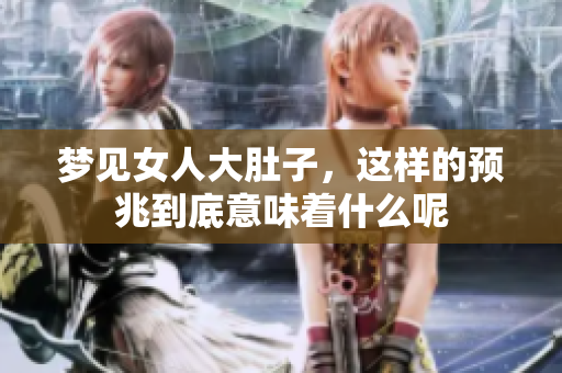 梦见女人大肚子，这样的预兆到底意味着什么呢