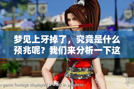 梦见上牙掉了，究竟是什么预兆呢？我们来分析一下这个梦境的含义。