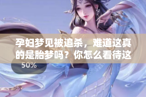 孕妇梦见被追杀，难道这真的是胎梦吗？你怎么看待这个现象呢？