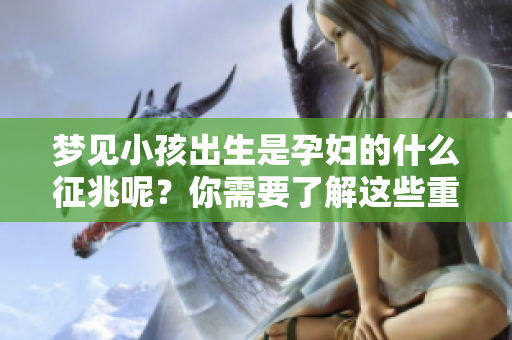 梦见小孩出生是孕妇的什么征兆呢？你需要了解这些重要信息。
