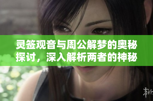 灵签观音与周公解梦的奥秘探讨，深入解析两者的神秘含义