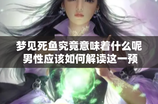 梦见死鱼究竟意味着什么呢 男性应该如何解读这一预兆