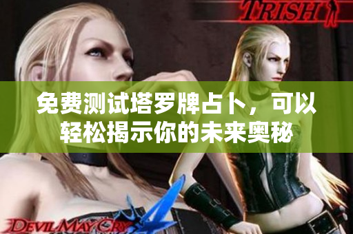 免费测试塔罗牌占卜，可以轻松揭示你的未来奥秘