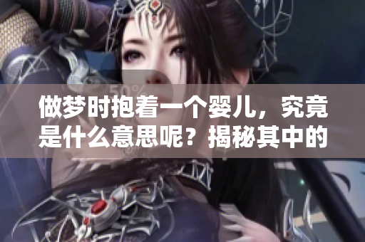 做梦时抱着一个婴儿，究竟是什么意思呢？揭秘其中的含义。