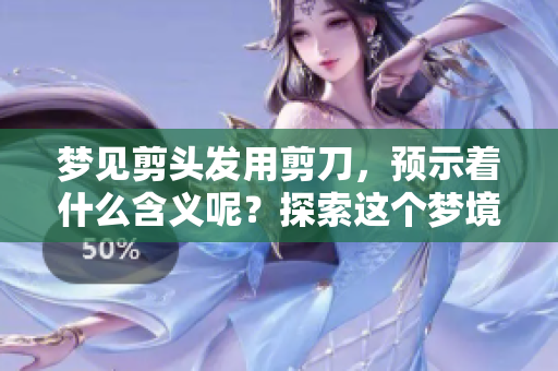 梦见剪头发用剪刀，预示着什么含义呢？探索这个梦境的深层寓意。