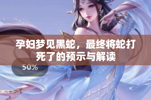 孕妇梦见黑蛇，最终将蛇打死了的预示与解读