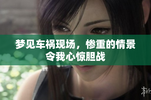 梦见车祸现场，惨重的情景令我心惊胆战