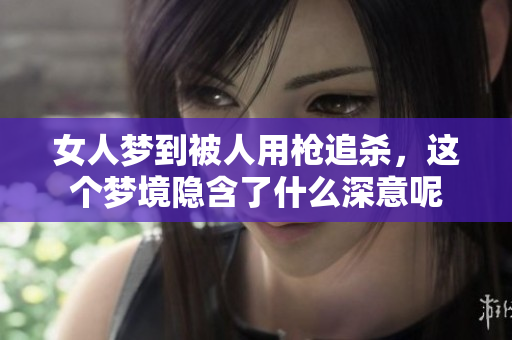 女人梦到被人用枪追杀，这个梦境隐含了什么深意呢