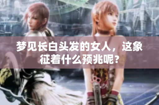 梦见长白头发的女人，这象征着什么预兆呢？