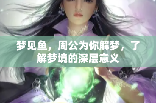 梦见鱼，周公为你解梦，了解梦境的深层意义