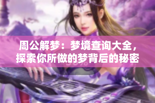 周公解梦：梦境查询大全，探索你所做的梦背后的秘密与寓意