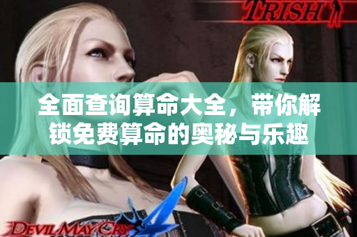 全面查询算命大全，带你解锁免费算命的奥秘与乐趣