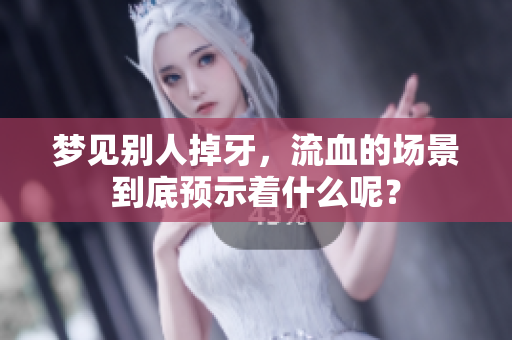 梦见别人掉牙，流血的场景到底预示着什么呢？