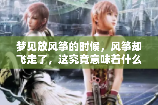 梦见放风筝的时候，风筝却飞走了，这究竟意味着什么呢